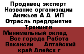 Продавец-эксперт › Название организации ­ Аникьев А.А, ИП › Отрасль предприятия ­ Тренинги › Минимальный оклад ­ 1 - Все города Работа » Вакансии   . Алтайский край,Алейск г.